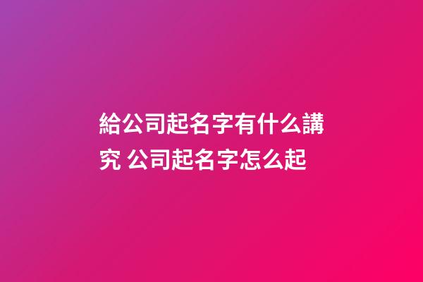給公司起名字有什么講究 公司起名字怎么起-第1張-公司起名-玄機派